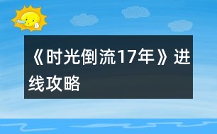 《時光倒流17年》進(jìn)線攻略