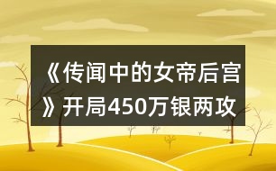 《傳聞中的女帝后宮》開局450萬銀兩攻略