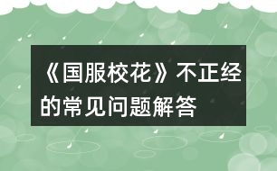 《國(guó)服校花》不正經(jīng)的常見(jiàn)問(wèn)題解答