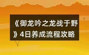 《御龍吟之龍戰(zhàn)于野》4日養(yǎng)成流程攻略