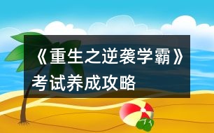 《重生之逆襲學霸》考試養(yǎng)成攻略