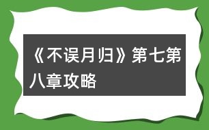 《不誤月歸》第七第八章攻略