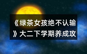 《綠茶女孩絕不認輸》大二下學(xué)期養(yǎng)成攻略