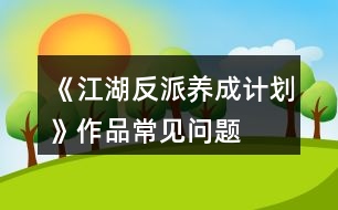 《江湖反派養(yǎng)成計(jì)劃》作品常見(jiàn)問(wèn)題