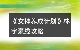 《女神養(yǎng)成計(jì)劃》林宇豪線攻略