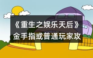 《重生之娛樂(lè)天后》金手指或普通玩家攻略