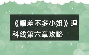 《嘿差不多小姐》理科線第六章攻略