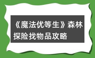 《魔法優(yōu)等生》森林探險(xiǎn)找物品攻略