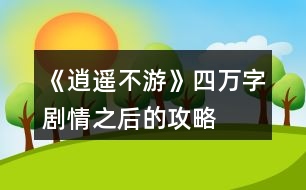 《逍遙不游》四萬(wàn)字劇情之后的攻略