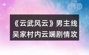 《云武風云》男主線吳家村內(nèi)云斕劇情攻略