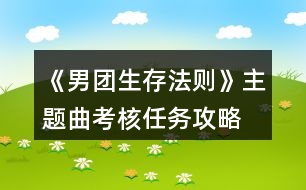 《男團生存法則》主題曲考核任務攻略