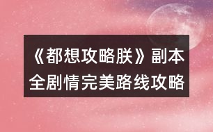 《都想攻略朕》副本全劇情完美路線攻略