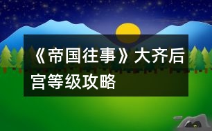 《帝國往事》大齊后宮等級攻略