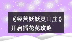 《經(jīng)營(yíng)妖妖靈山莊》開(kāi)啟插花苑攻略