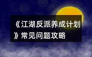 《江湖反派養(yǎng)成計(jì)劃》常見問題攻略