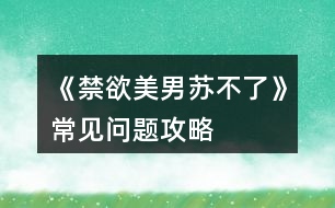 《禁欲美男蘇不了》常見(jiàn)問(wèn)題攻略