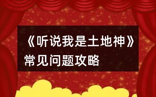 《聽說(shuō)我是土地神》常見(jiàn)問(wèn)題攻略