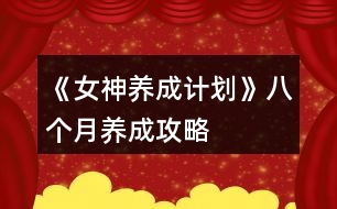 《女神養(yǎng)成計劃》八個月養(yǎng)成攻略