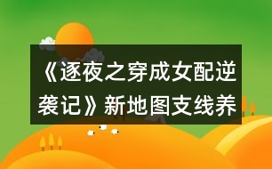 《逐夜之穿成女配逆襲記》新地圖支線養(yǎng)成攻略