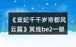 《寵妃千千歲帝都風云篇》冥線be2一眼萬年番外地圖探索攻略