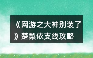 《網(wǎng)游之大神別裝了》楚梨依支線攻略