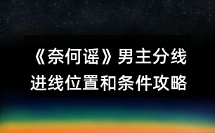 《奈何謠》男主分線進(jìn)線位置和條件攻略