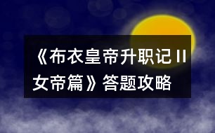 《布衣皇帝升職記Ⅱ女帝篇》答題攻略