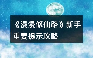 《漫漫修仙路》新手重要提示攻略