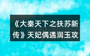 《大秦天下之扶蘇新傳》天妃偶遇潤(rùn)玉攻略