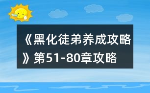 《黑化徒弟養(yǎng)成攻略》第51-80章攻略