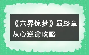 《六界驚夢(mèng)》最終章從心逆命攻略