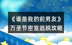 《誰是我的前男友》萬圣節(jié)密室逃脫攻略