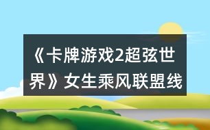 《卡牌游戲2超弦世界》女生乘風(fēng)聯(lián)盟線跑團(tuán)攻略