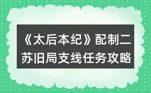 《太后本紀》配制二蘇舊局支線任務(wù)攻略