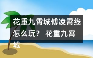 花重九霄城傅凌霄線怎么玩？ 花重九霄城傅攻略凌霄線