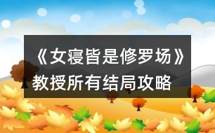 《女寢皆是修羅場》教授所有結局攻略