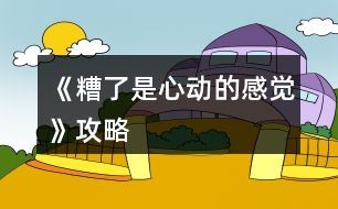 《糟了是心動(dòng)的感覺(jué)》攻略