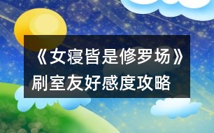 《女寢皆是修羅場(chǎng)》刷室友好感度攻略