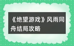 《絕望游戲》風雨同舟結局攻略