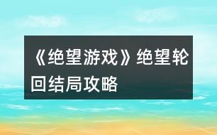 《絕望游戲》絕望輪回結局攻略