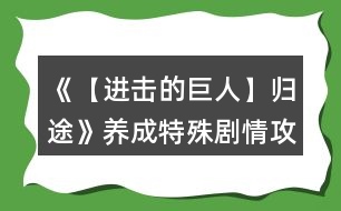 《【進擊的巨人】歸途》養(yǎng)成特殊劇情攻略