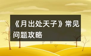 《月出處天子》常見問題攻略