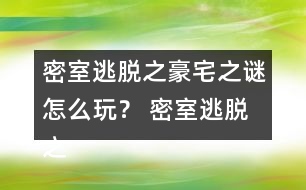 密室逃脫之豪宅之謎怎么玩？ 密室逃脫之豪宅之謎圖文攻略