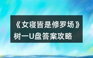 《女寢皆是修羅場》樹一U盤答案攻略