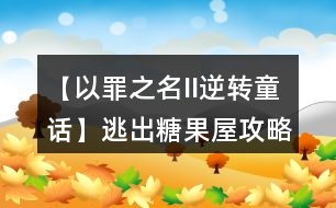 【以罪之名II逆轉(zhuǎn)童話】逃出糖果屋攻略