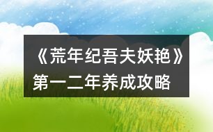 《荒年紀吾夫妖艷》第一、二年養(yǎng)成攻略