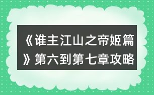 《誰(shuí)主江山之帝姬篇》第六到第七章攻略