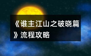 《誰(shuí)主江山之破曉篇》流程攻略