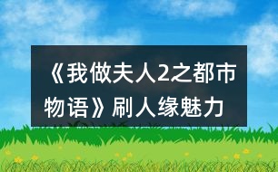 《我做夫人2之都市物語(yǔ)》刷人緣、魅力、知名度攻略