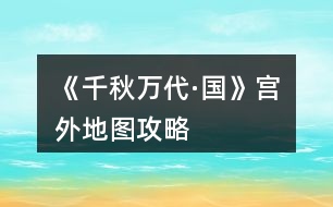 《千秋萬(wàn)代·國(guó)》宮外地圖攻略